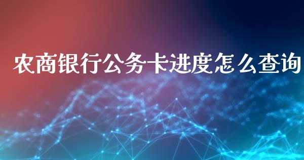 农商银行公务卡进度怎么查询_https://m.sdyuehang.cn_德指直播室_第1张