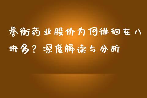誉衡药业股价为何徘徊在八块多？深度解读与分析_https://m.sdyuehang.cn_德指直播室_第1张
