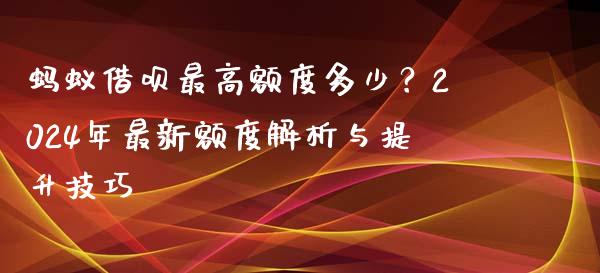 蚂蚁借呗最高额度多少？2024年最新额度解析与提升技巧_https://m.sdyuehang.cn_恒指直播_第1张