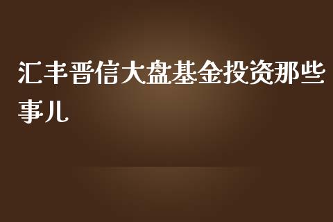 汇丰晋信大盘基金投资那些事儿_https://m.sdyuehang.cn_恒指直播_第1张