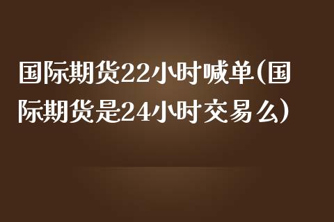 国际期货22小时喊单(国际期货是24小时交易么)_恒指直播_第1张_恒指直播_国际期货恒指直播间_德指直播室_纳指直播喊单 国际期货22小时喊单(国际期货是24小时交易么)_https://m.sdyuehang.cn_恒指直播_第1张