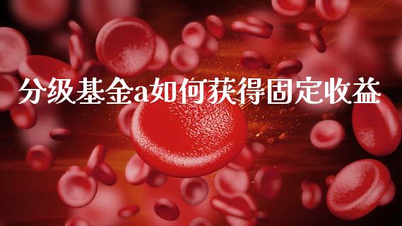分级基金a如何获得固定收益_https://m.sdyuehang.cn_恒指直播_第1张