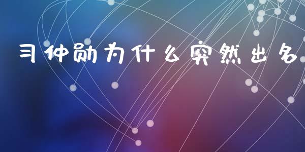 习仲勋为什么突然出名_https://m.sdyuehang.cn_恒指直播_第1张