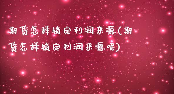 期货怎样锁定利润来源(期货怎样锁定利润来源呢)_https://m.sdyuehang.cn_国际期货恒指直播间_第1张