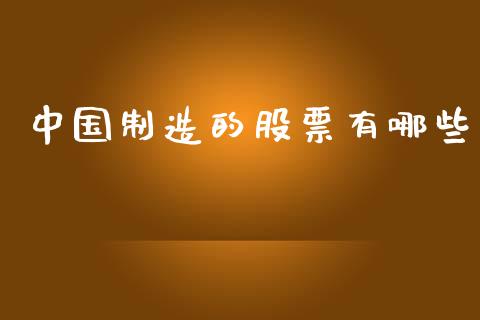 中国制造的股票有哪些_https://m.sdyuehang.cn_国际期货恒指直播间_第1张