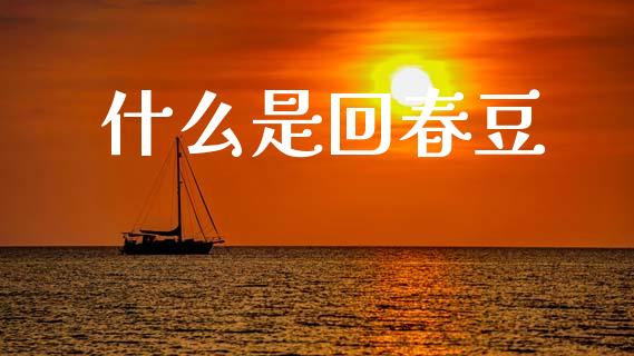 什么是回春豆_https://m.sdyuehang.cn_德指直播室_第1张