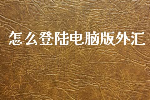 怎么登陆电脑版外汇_https://m.sdyuehang.cn_国际期货恒指直播间_第1张