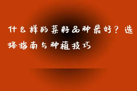 什么样的菜籽品种最好？选择指南与种植技巧_https://m.sdyuehang.cn_纳指直播喊单_第1张