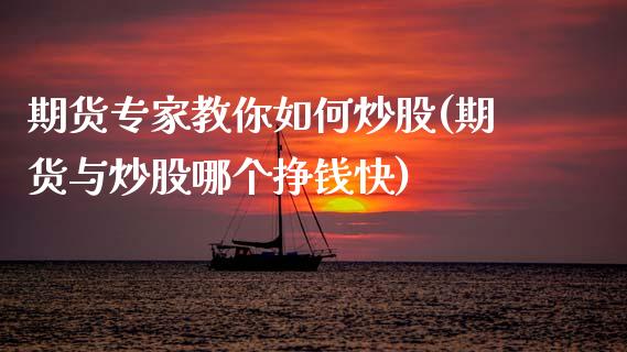 期货专家教你如何炒股(期货与炒股哪个挣钱快)_https://m.sdyuehang.cn_纳指直播喊单_第1张