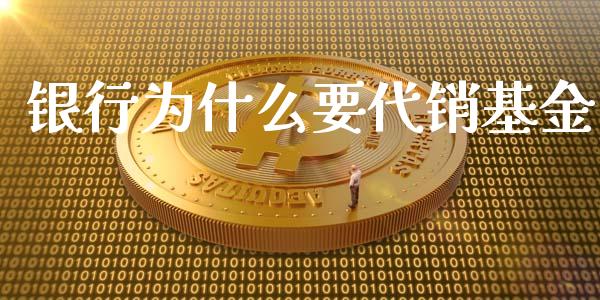 银行为什么要代销基金_https://m.sdyuehang.cn_德指直播室_第1张