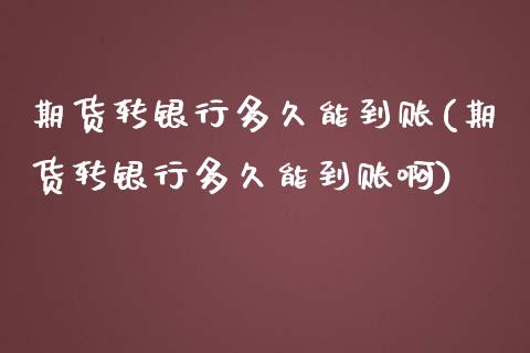 期货转银行多久能到账(期货转银行多久能到账啊)_https://m.sdyuehang.cn_国际期货恒指直播间_第1张