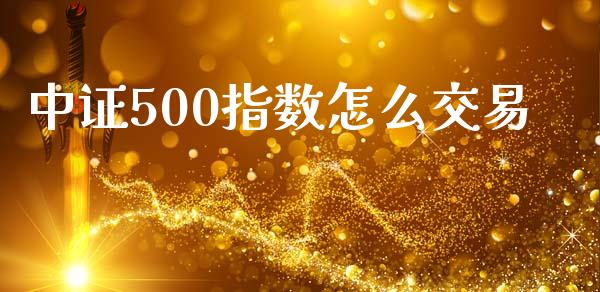 中证500指数怎么交易_https://m.sdyuehang.cn_恒指直播_第1张