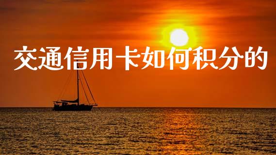 交通信用卡如何积分的_https://m.sdyuehang.cn_恒指直播_第1张