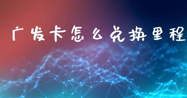 广发卡怎么兑换里程_https://m.sdyuehang.cn_德指直播室_第1张