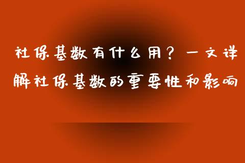 社保基数有什么用？一文详解社保基数的重要性和影响_https://m.sdyuehang.cn_国际期货恒指直播间_第1张