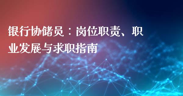 银行协储员：岗位职责、职业发展与求职指南_https://m.sdyuehang.cn_恒指直播_第1张