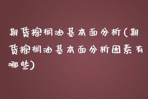 期货棕榈油基本面分析(期货棕榈油基本面分析因素有哪些)_https://m.sdyuehang.cn_德指直播室_第1张
