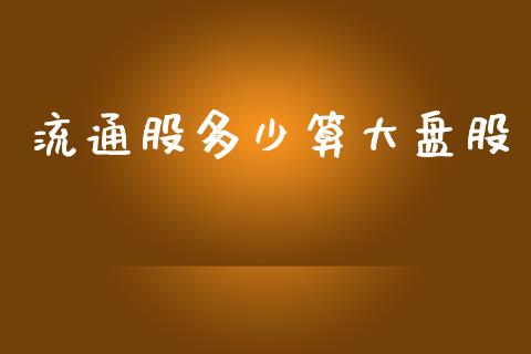 流通股多少算大盘股_https://m.sdyuehang.cn_国际期货恒指直播间_第1张