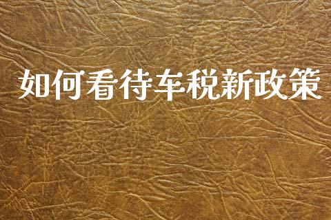 如何看待车税新政策_https://m.sdyuehang.cn_德指直播室_第1张