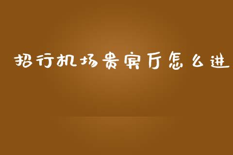 招行机场贵宾厅怎么进_https://m.sdyuehang.cn_恒指直播_第1张