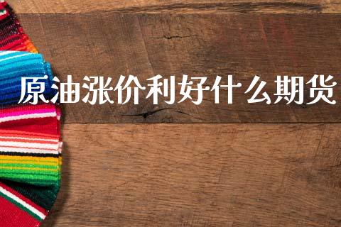 原油涨价利好什么期货_https://m.sdyuehang.cn_恒指直播_第1张
