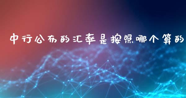 中行公布的汇率是按照哪个算的_https://m.sdyuehang.cn_国际期货恒指直播间_第1张