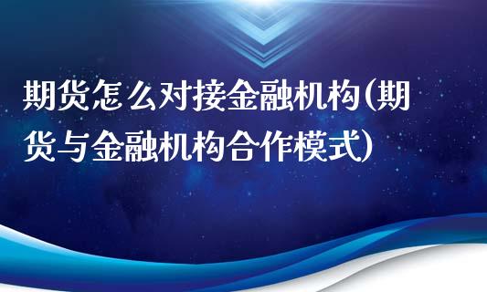 期货怎么对接金融机构(期货与金融机构合作模式)_https://m.sdyuehang.cn_德指直播室_第1张