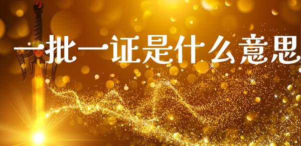 一批一证是什么意思_https://m.sdyuehang.cn_国际期货恒指直播间_第1张