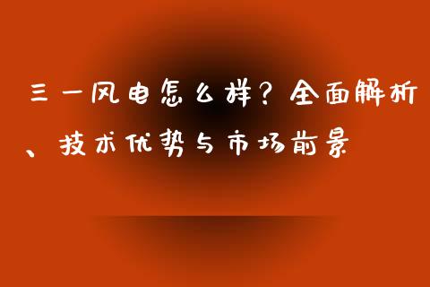 三一风电怎么样？全面解析、技术优势与市场前景_https://m.sdyuehang.cn_恒指直播_第1张