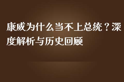 康威为什么当不上总统？深度解析与历史回顾_https://m.sdyuehang.cn_纳指直播喊单_第1张