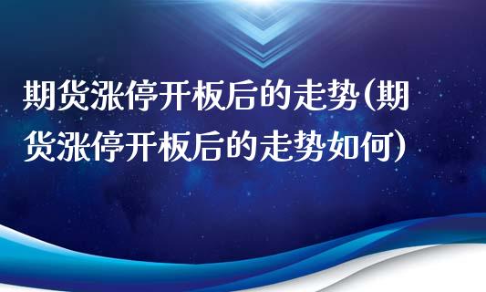 期货涨停开板后的走势(期货涨停开板后的走势如何)_https://m.sdyuehang.cn_德指直播室_第1张