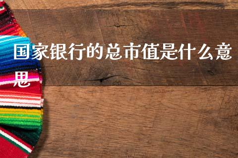 国家银行的总市值是什么意思_https://m.sdyuehang.cn_国际期货恒指直播间_第1张