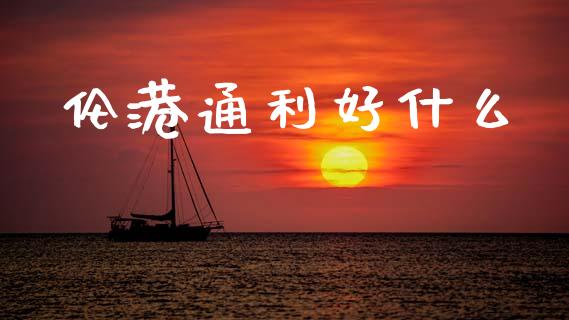 伦港通利好什么_https://m.sdyuehang.cn_德指直播室_第1张