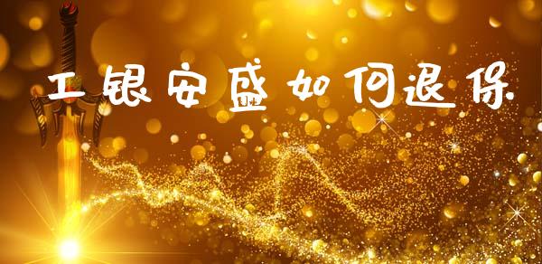 工银安盛如何退保_https://m.sdyuehang.cn_德指直播室_第1张
