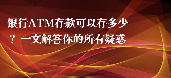 银行ATM存款可以存多少？ 一文解答你的所有疑惑_https://m.sdyuehang.cn_德指直播室_第1张