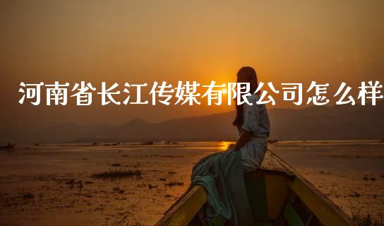 河南省长江传媒有限公司怎么样_https://m.sdyuehang.cn_纳指直播喊单_第1张