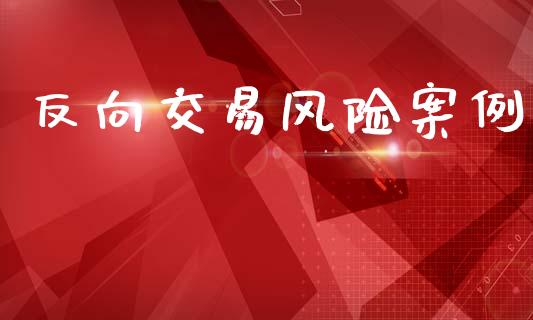 反向交易风险案例_https://m.sdyuehang.cn_国际期货恒指直播间_第1张