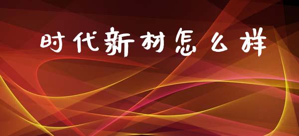 时代新材怎么样_https://m.sdyuehang.cn_德指直播室_第1张