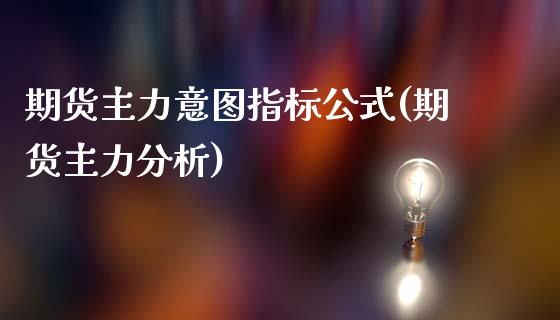 期货主力意图指标公式(期货主力分析)_https://m.sdyuehang.cn_国际期货恒指直播间_第1张