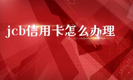 jcb信用卡怎么办理_https://m.sdyuehang.cn_国际期货恒指直播间_第1张