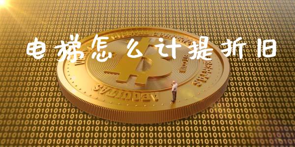 电梯怎么计提折旧_https://m.sdyuehang.cn_国际期货恒指直播间_第1张