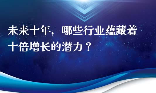 未来十年，哪些行业蕴藏着十倍增长的潜力？_https://m.sdyuehang.cn_恒指直播_第1张