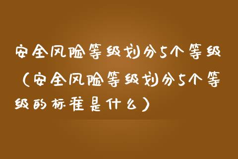 安全风险等级划分5个等级（安全风险等级划分5个等级的标准是什么）_https://m.sdyuehang.cn_纳指直播喊单_第1张