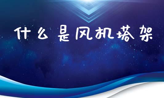 什么是风机塔架_https://m.sdyuehang.cn_国际期货恒指直播间_第1张