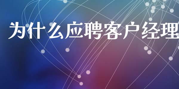 为什么应聘客户经理_https://m.sdyuehang.cn_国际期货恒指直播间_第1张
