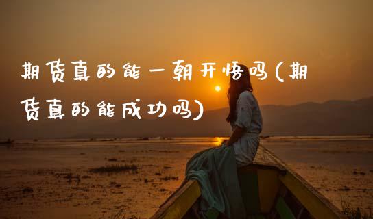 期货真的能一朝开悟吗(期货真的能成功吗)_https://m.sdyuehang.cn_恒指直播_第1张