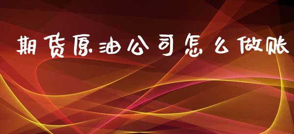 期货原油公司怎么做账_https://m.sdyuehang.cn_恒指直播_第1张