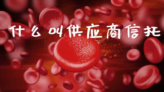 什么叫供应商信托_https://m.sdyuehang.cn_恒指直播_第1张