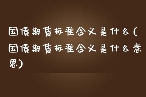 国债期货标准含义是什么(国债期货标准含义是什么意思)_https://m.sdyuehang.cn_德指直播室_第1张