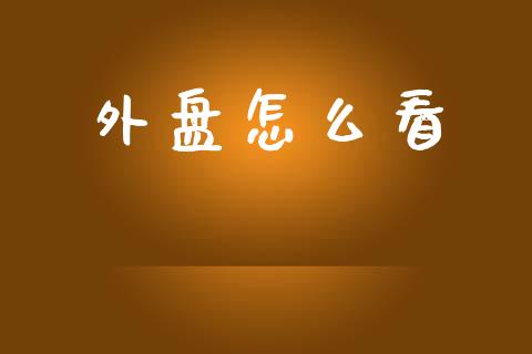 外盘怎么看_https://m.sdyuehang.cn_德指直播室_第1张